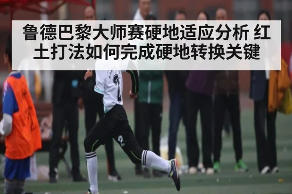 鲁德巴黎大师赛硬地适应分析 红土打法如何完成硬地转换关键 | ng28